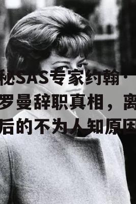 揭秘SAS专家约翰·巴罗曼辞职真相，离职背后的不为人知原因！