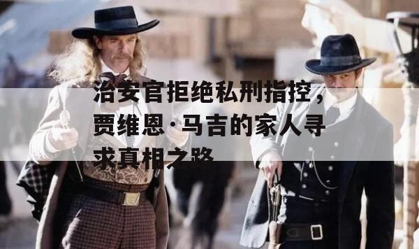 治安官拒绝私刑指控，贾维恩·马吉的家人寻求真相之路