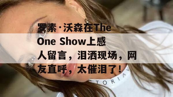 罗素·沃森在The One Show上感人留言，泪洒现场，网友直呼，太催泪了！