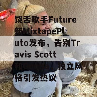 饶舌歌手Future新MixtapePluto发布，告别Travis Scott和Gunna，独立风格引发热议