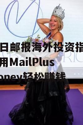 每日邮报海外投资指南，用MailPlusMoney轻松赚钱