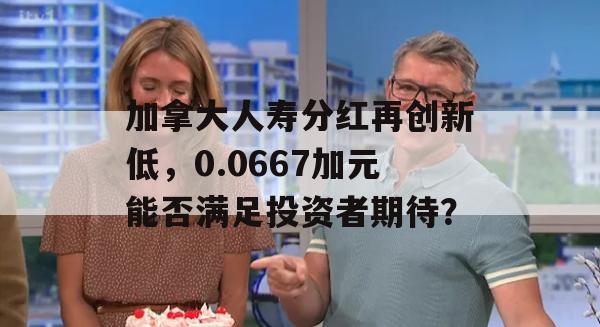 加拿大人寿分红再创新低，0.0667加元能否满足投资者期待？