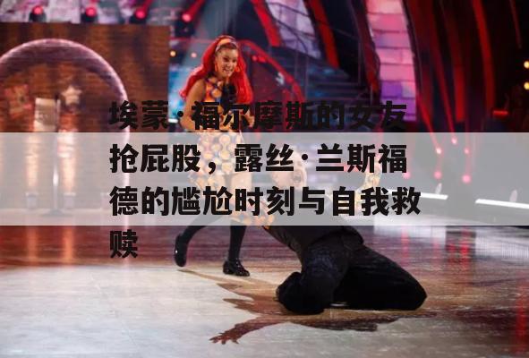 埃蒙·福尔摩斯的女友抢屁股，露丝·兰斯福德的尴尬时刻与自我救赎