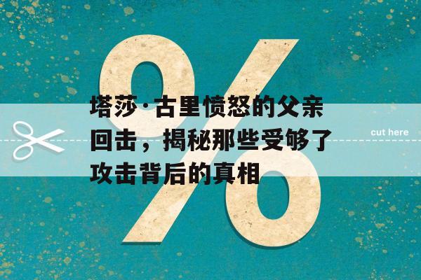 塔莎·古里愤怒的父亲回击，揭秘那些受够了攻击背后的真相