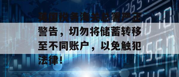 英国税务海关总署严正警告，切勿将储蓄转移至不同账户，以免触犯法律！