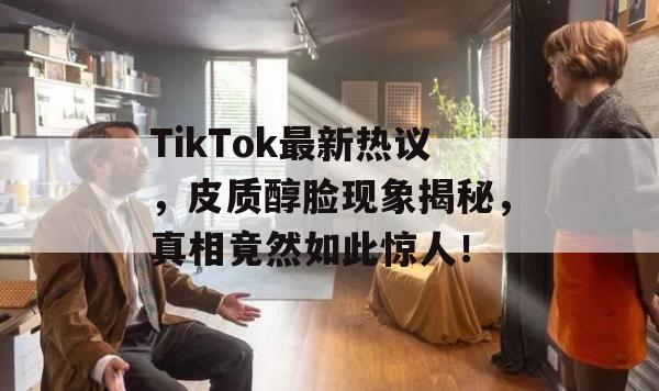 TikTok最新热议，皮质醇脸现象揭秘，真相竟然如此惊人！