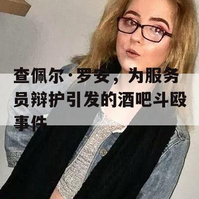 查佩尔·罗安，为服务员辩护引发的酒吧斗殴事件