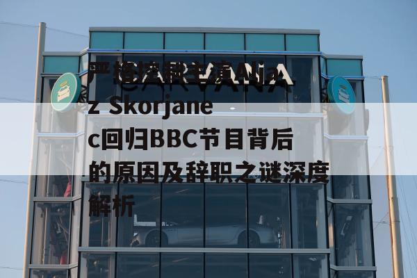 严格控制主演Aljaz Skorjanec回归BBC节目背后的原因及辞职之谜深度解析