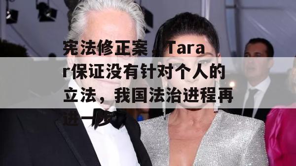 宪法修正案，Tarar保证没有针对个人的立法，我国法治进程再进一步