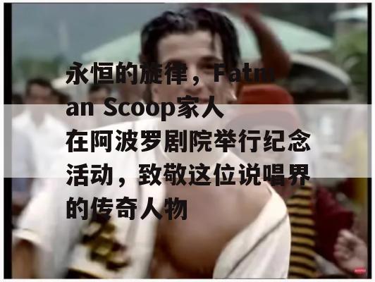 永恒的旋律，Fatman Scoop家人在阿波罗剧院举行纪念活动，致敬这位说唱界的传奇人物