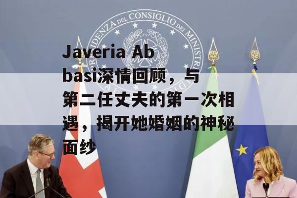 Javeria Abbasi深情回顾，与第二任丈夫的第一次相遇，揭开她婚姻的神秘面纱