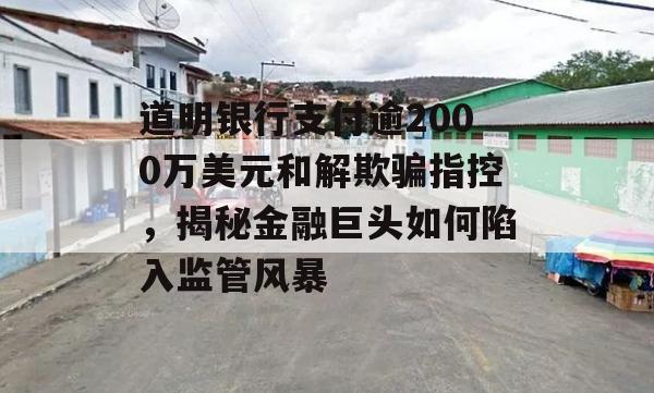 道明银行支付逾2000万美元和解欺骗指控，揭秘金融巨头如何陷入监管风暴