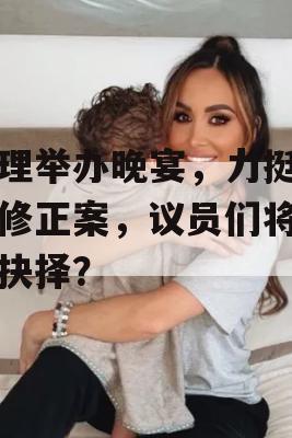 总理举办晚宴，力挺宪法修正案，议员们将如何抉择？