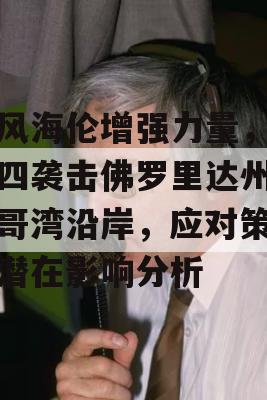 飓风海伦增强力量，本周四袭击佛罗里达州墨西哥湾沿岸，应对策略与潜在影响分析