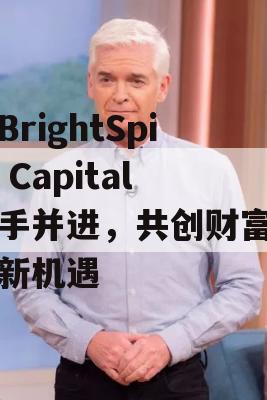 与BrightSpire Capital携手并进，共创财富增长新机遇