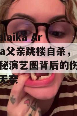 Malaika Arora父亲跳楼自杀，揭秘演艺圈背后的伤痛与无奈