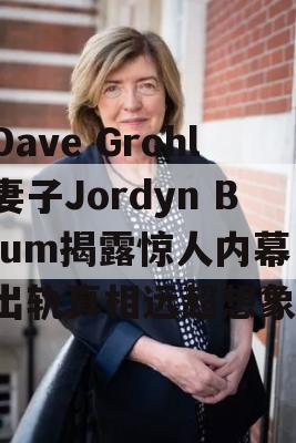 Dave Grohl妻子Jordyn Blum揭露惊人内幕，出轨真相远超想象！