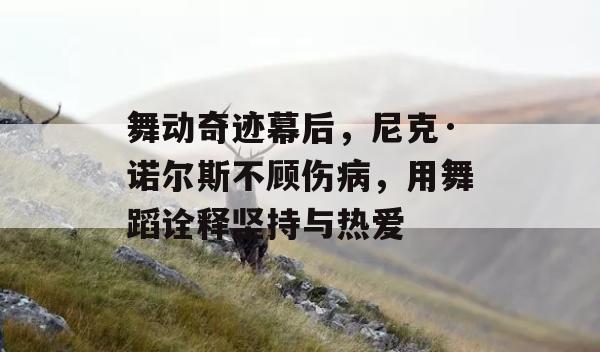 舞动奇迹幕后，尼克·诺尔斯不顾伤病，用舞蹈诠释坚持与热爱