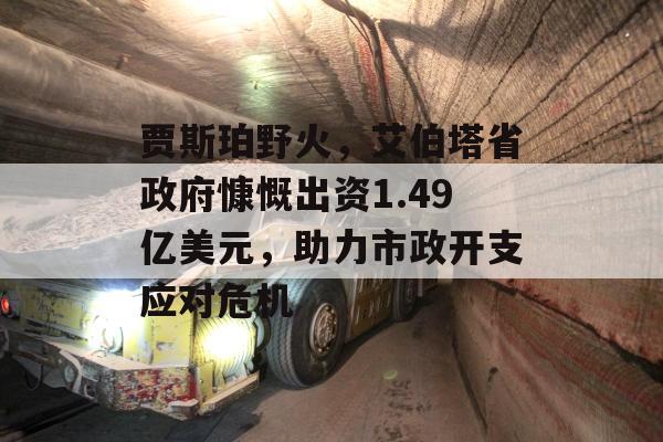 贾斯珀野火，艾伯塔省政府慷慨出资1.49亿美元，助力市政开支应对危机