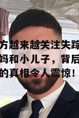 警方越来越关注失踪的妈妈和小儿子，背后隐藏的真相令人震惊！