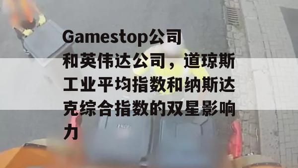 Gamestop公司和英伟达公司，道琼斯工业平均指数和纳斯达克综合指数的双星影响力