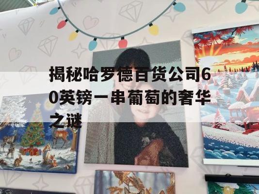 揭秘哈罗德百货公司60英镑一串葡萄的奢华之谜