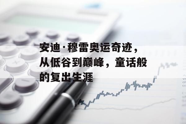 安迪·穆雷奥运奇迹，从低谷到巅峰，童话般的复出生涯