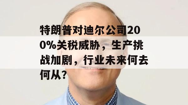 特朗普对迪尔公司200%关税威胁，生产挑战加剧，行业未来何去何从？