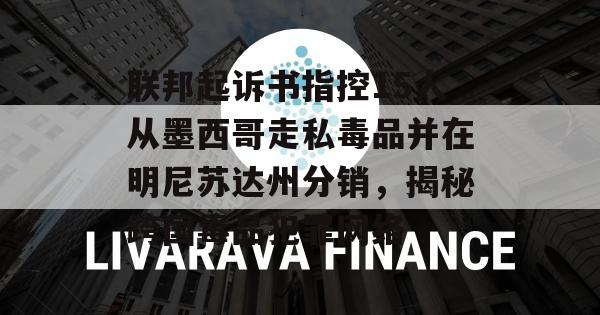 联邦起诉书指控15人从墨西哥走私毒品并在明尼苏达州分销，揭秘跨国毒品犯罪网络