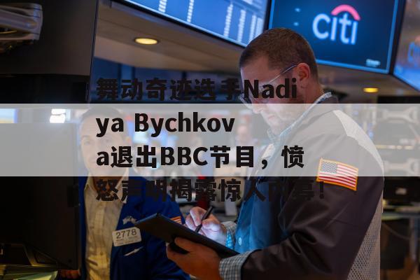 舞动奇迹选手Nadiya Bychkova退出BBC节目，愤怒声明揭露惊人内幕！