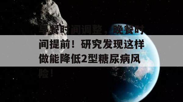 早餐时间调整，晚餐时间提前！研究发现这样做能降低2型糖尿病风险！