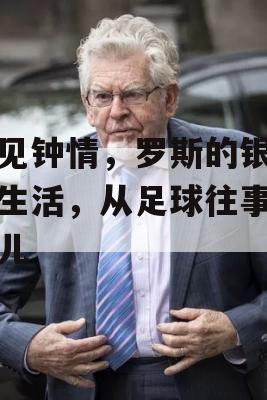 一见钟情，罗斯的银幕外生活，从足球往事到女儿