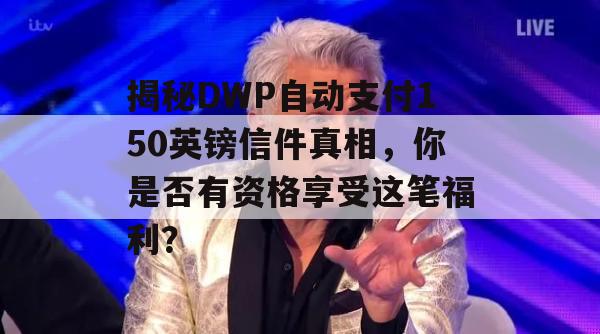 揭秘DWP自动支付150英镑信件真相，你是否有资格享受这笔福利？