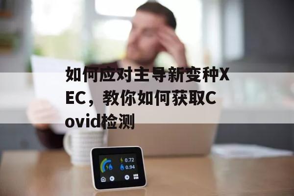 如何应对主导新变种XEC，教你如何获取Covid检测