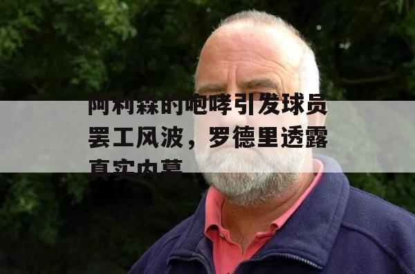 阿利森的咆哮引发球员罢工风波，罗德里透露真实内幕