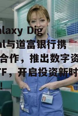 Galaxy Digital与道富银行携手合作，推出数字资产ETF，开启投资新时代！