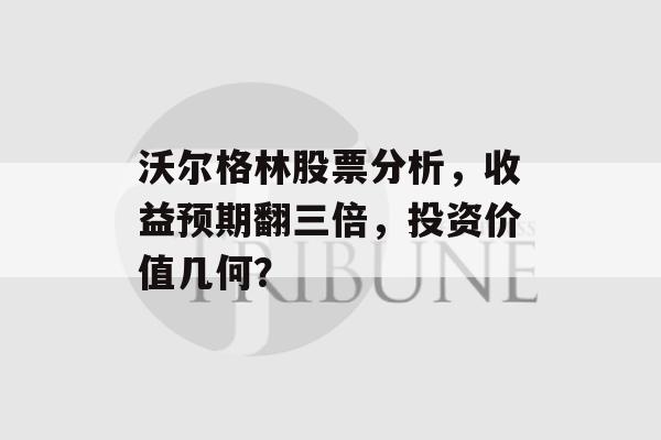 沃尔格林股票分析，收益预期翻三倍，投资价值几何？