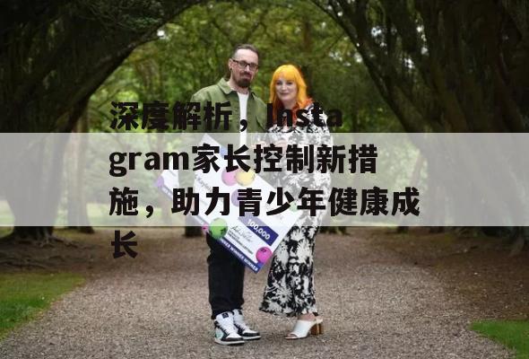 深度解析，Instagram家长控制新措施，助力青少年健康成长