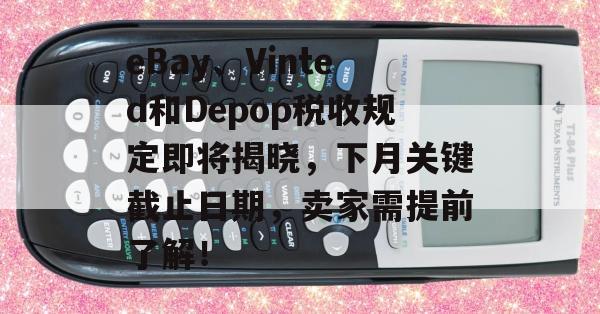 eBay、Vinted和Depop税收规定即将揭晓，下月关键截止日期，卖家需提前了解！