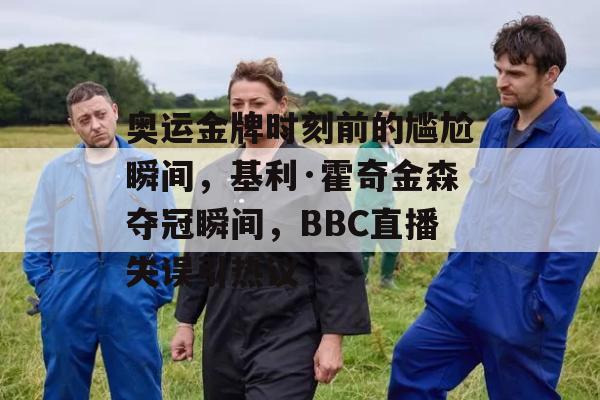 奥运金牌时刻前的尴尬瞬间，基利·霍奇金森夺冠瞬间，BBC直播失误引热议