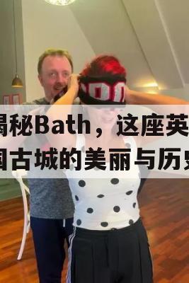 揭秘Bath，这座英国古城的美丽与历史