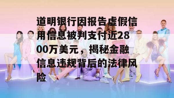 道明银行因报告虚假信用信息被判支付近2800万美元，揭秘金融信息违规背后的法律风险