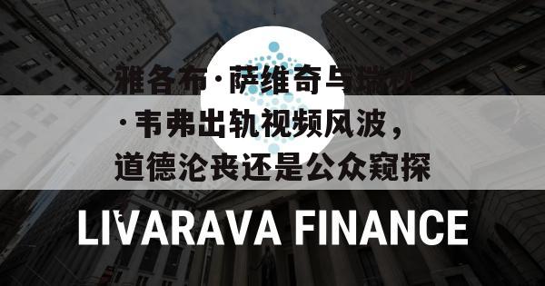 雅各布·萨维奇与瑞秋·韦弗出轨视频风波，道德沦丧还是公众窥探？