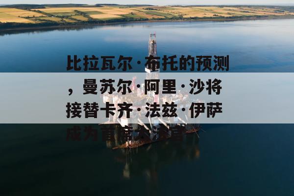 比拉瓦尔·布托的预测，曼苏尔·阿里·沙将接替卡齐·法兹·伊萨成为首席大法官