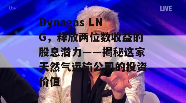 Dynagas LNG，释放两位数收益的股息潜力——揭秘这家天然气运输公司的投资价值