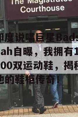 印度说唱巨星Badshah自曝，我拥有1000双运动鞋，揭秘他的鞋柜传奇！