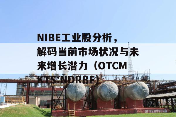 NIBE工业股分析，解码当前市场状况与未来增长潜力（OTCMKTS:NDRBF）