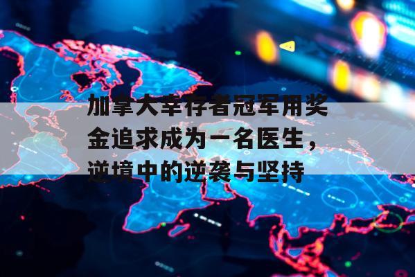 加拿大幸存者冠军用奖金追求成为一名医生，逆境中的逆袭与坚持