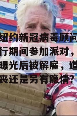 前纽约新冠病毒顾问大流行期间参加派对，视频曝光后被解雇，道德沦丧还是另有隐情？