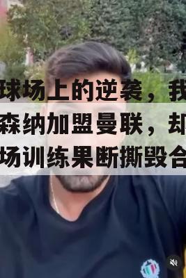 足球场上的逆袭，我从阿森纳加盟曼联，却因一场训练果断撕毁合同！